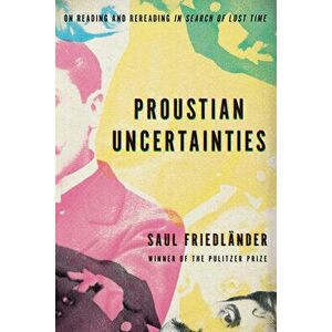 Proustian Uncertainties: On Reading and Rereading in Search of Lost Time, Hardcover - Saul Friedländer imagine