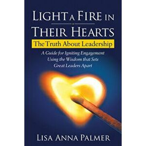 Light a Fire in Their Hearts: The Truth about Leadership, Paperback - Lisa Anna Palmer imagine