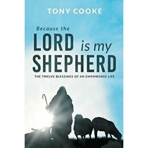 Because the Lord is My Shepherd: The Twelve Blessings of an Empowered Life, Paperback - Tony Cooke imagine