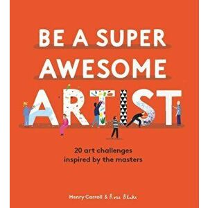 Be a Super Awesome Artist. 20 art challenges inspired by the masters, Hardback - Henry Carroll imagine