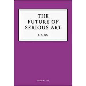 Future of Serious Art, Paperback - Bidisha imagine