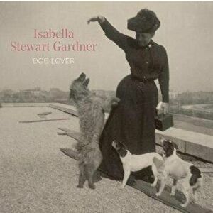 Isabella Stewart Gardner, Dog Lover, Hardback - Diana Seave Greenwald imagine