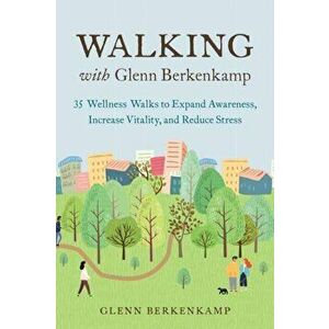Walking with Glenn Berkenkamp. 35 Wellness Walks to Expand Awareness, Increase Vitality, and Reduce Stress, Paperback - Glenn Berkenkamp imagine