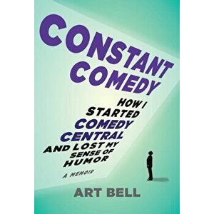 Constant Comedy. How I Started Comedy Central and Lost My Sense of Humor, Hardback - Art Bell imagine