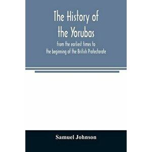 The history of the Yorubas: from the earliest times to the beginning of the British Protectorate, Paperback - Samuel Johnson imagine