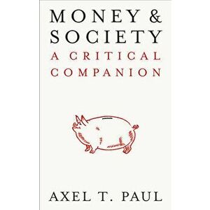Money and Society: A Critical Companion, Paperback - Axel T. Paul imagine
