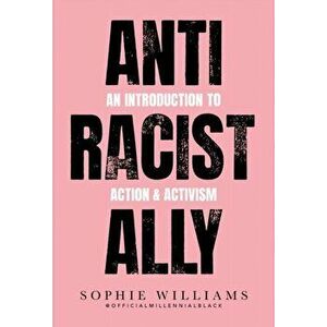 Anti-Racist Ally. An Introduction to Action and Activism, Paperback - Sophie Williams imagine