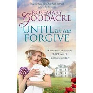 Until We Can Forgive. A romantic, engrossing WWI saga of hope and courage, Paperback - Rosemary Goodacre imagine