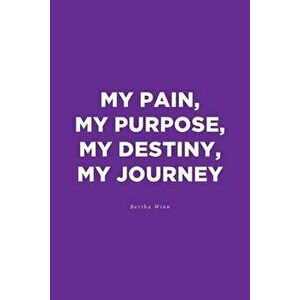 My Pain, My Purpose, My Destiny, My Journey, Paperback - Bertha Winn imagine