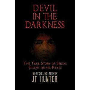 Devil in the Darkness: The True Story of Serial Killer Israel Keyes, Paperback - Jt Hunter imagine
