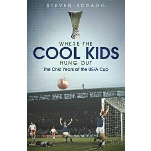 Where the Cool Kids Hung out. The Chic Years of the UEFA Cup, Hardback - Steven Scragg imagine