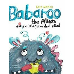 Babaroo the Alien and the Magic of Healthy Food, Hardcover - Kate Melton imagine
