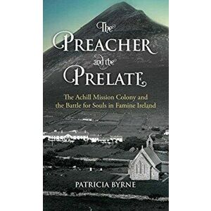 The Preacher and the Prelate: The Achill Mission Colony and the Battle for Souls in Famine Ireland, Paperback - Patricia Byrne imagine
