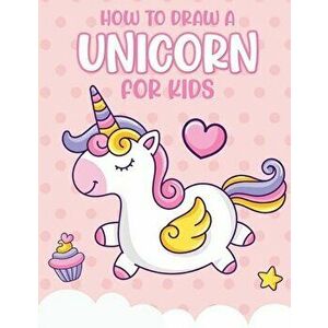 How To Draw A Unicorn For Kids: Learn To Draw - Easy Step By Step - Drawing Grid - Crafts and Games, Paperback - Patricia Larson imagine