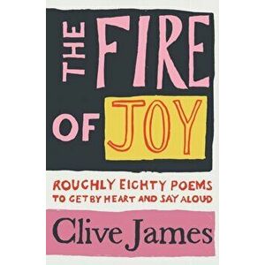 Fire of Joy. Roughly 80 Poems to Get by Heart and Say Aloud, Hardback - Clive James imagine