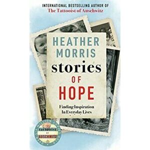 Stories of Hope. Finding Inspiration in Everyday Lives, Paperback - Heather Morris imagine
