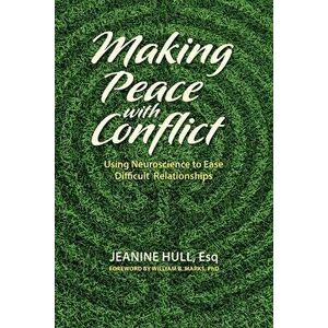 Making Peace with Conflict: Using Neuroscience to Ease Difficult Relationships, Paperback - Jeanine Hull imagine