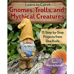 Learn to Carve Gnomes, Trolls, and Mythical Creatures. 15 Simple Step-by-Step Projects, Paperback - Sara Barraclough imagine