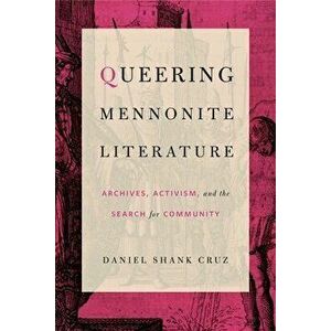 Queering Mennonite Literature: Archives, Activism, and the Search for Community, Paperback - Daniel Shank Cruz imagine