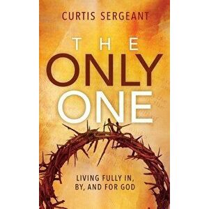 The Only One: Living Fully In, By, and For God, Hardcover - Curtis Sergeant imagine