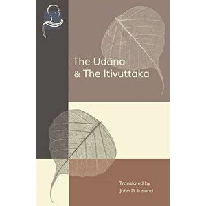 The Udana & The Itivuttaka: Inspired Utterances of the Buddha & The Buddha's Sayings, Paperback - John Ireland imagine