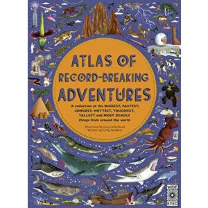 Atlas of Record-Breaking Adventures: A Collection of the Biggest, Fastest, Longest, Hottest, Toughest, Tallest and Most Deadly Things from Around the imagine