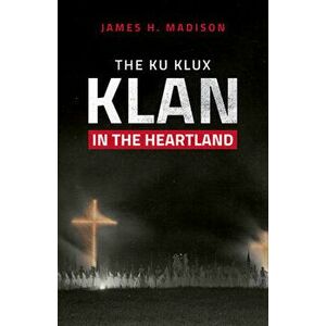The Ku Klux Klan in the Heartland, Hardcover - James H. Madison imagine