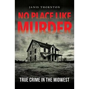 No Place Like Murder: True Crime in the Midwest, Paperback - Janis Thornton imagine