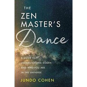 The Zen Master's Dance: A Guide to Understanding Dogen and Who You Are in the Universe, Paperback - Jundo Cohen imagine