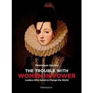 Trouble with Women in Power. Leaders Who Dared to Change the World, Hardback - Dominique Gaulme imagine