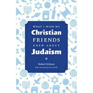 What I Wish My Christian Friends Knew about Judaism, Paperback - Robert Schoen imagine