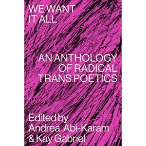 We Want It All: An Anthology of Radical Trans Poetics, Paperback - Andrea Abi-Karam imagine