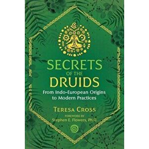 Secrets of the Druids: From Indo-European Origins to Modern Practices, Paperback - Teresa Cross imagine