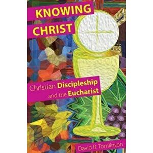 Knowing Christ: Christian Discipleship and the Eucharist, Paperback - David R. Tomlinson imagine
