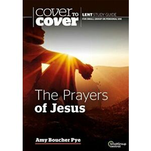 Prayers of Jesus. Cover to Cover Lent Study Guide, Paperback - Amy Boucher Pye imagine