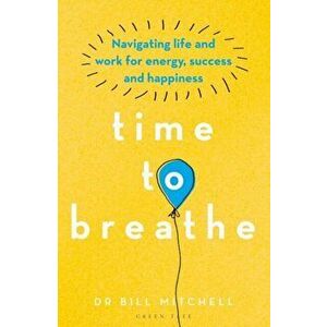 Time to Breathe. Navigating Life and Work for Energy, Success and Happiness, Paperback - Dr Bill Mitchell imagine