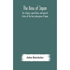 The Ainu of Japan: the religion, superstitions, and general history of the hairy aborigines of Japan, Hardcover - John Batchelor imagine