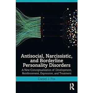 Antisocial, Narcissistic, and Borderline Personality Disorders: A New Conceptualization of Development, Reinforcement, Expression, and Treatment - Dan imagine