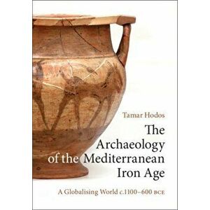 Archaeology of the Mediterranean Iron Age. A Globalising World c.1100-600 BCE, Paperback - Tamar Hodos imagine