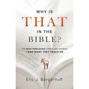 Why Is That in the Bible?. The Most Perplexing Verses and Stories--and What They Teach Us, Paperback - Eric J. Bargerhuff imagine