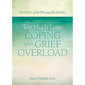 Too Much Loss: Coping with Grief Overload, Paperback - Alan Wolfelt imagine