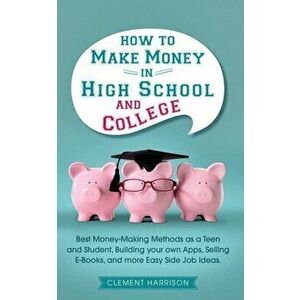 How to Make Money in High School and College: Best Money Making Methods as a Teen and Student, Building Your Own Apps, Selling E-books, and More Easy imagine