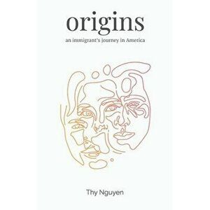 Origins: An Immigrant's Journey in America, Paperback - Thy Nguyen imagine