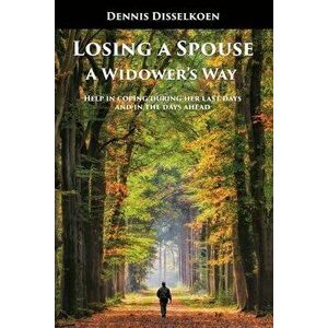 Losing A Spouse: A Widower's Way: Help in coping during her last days and in the days ahead, Paperback - Dennis Disselkoen imagine