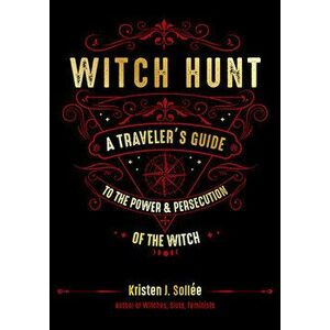 Witch Hunt: A Traveler's Guide to the Power and Persecution of the Witch, Hardcover - Kristen J. Sollee imagine