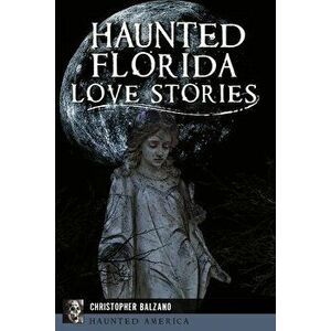 Haunted Florida Love Stories, Paperback - Christopher Balzano imagine
