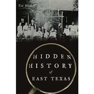 Hidden History of East Texas, Paperback - Tex Midkiff imagine