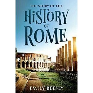 The Story of the History of Rome: Annotated, Paperback - Emily Beesly imagine