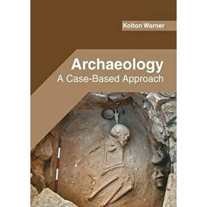 Archaeology: A Case-Based Approach, Hardcover - Kolton Warner imagine