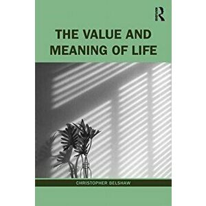 Value and Meaning of Life, Paperback - Christopher Belshaw imagine